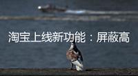 淘宝上线新功能：屏蔽高退款人群