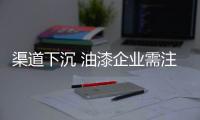 渠道下沉 油漆企业需注重新市场的市场格局