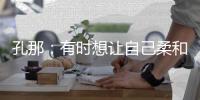 孔那：有时想让自己柔和一点