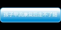 孩子甲流康复后走不了路	？当心是“病毒性肌炎”