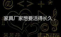 家具厂家想要活得长久，树立竞争优势是必须的