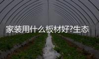家装用什么板材好?生态板到底环保不?