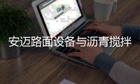 安迈路面设备与沥青搅拌站高效协同�，助力横钦高速建设