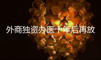 外商独资办医十年后再放开，能否成为搅动市场的“鲇鱼”