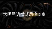 大明照明·美式风格：贵气怀旧 又不失自在随意