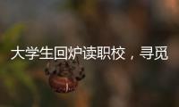 大学生回炉读职校	，寻觅旷野还是轨道？