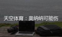 天空体育
：奥纳纳可能伤缺6周
，但曼联仍计划带他去美国巡回赛