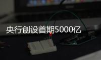 央行创设首期5000亿互换便利，即日起接受申报