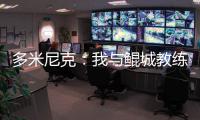 多米尼克
：我与鲲城教练组很契合，像爱吃甜点的孩子得到了糖