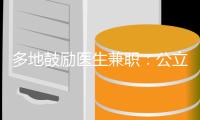 多地鼓励医生兼职
�：公立医院对医生束缚多还是保护多
？丨快评