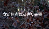 女篮焦点战获央视转播！中国队大战澳大利亚：2米26张子宇迎大考