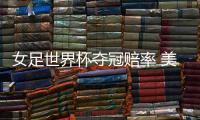 女足世界杯夺冠赔率 美国第一中国女足第17