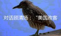对话顾清扬：“美国政客要‘舍得’	
，思想不能停留在过去”