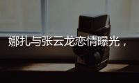 娜扎与张云龙恋情曝光�，粉丝为何纷纷表达担忧？