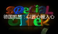 德国凯瑟：以匠心暖人心 精益求精深耕中国市场!