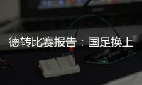 德转比赛报告：国足换上韦世豪和塞鸟是在同一次换人中进行的