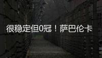 很稳定但0冠！萨巴伦卡今年大满贯成绩
：澳网&法网亚军，温网四强
