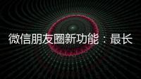 微信朋友圈新功能�：最长可发5分钟视频