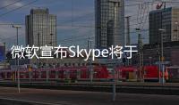 微软宣布Skype将于5月起停止服务
！月活跃用户曾超3亿