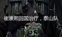崔康熙回国治疗，泰山队临时教练团队浮现

，下半程目标该明确了