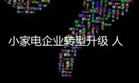小家电企业转型升级 人才升级是必须的