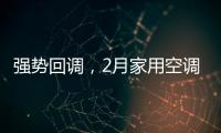 强势回调	，2月家用空调产销双双高增长