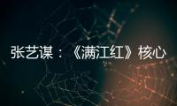 张艺谋：《满江红》核心内涵是家国情怀
