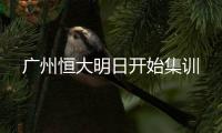 广州恒大明日开始集训