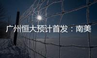 广州恒大预计首发
：南美三叉戟进攻 排433阵型
