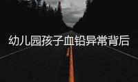 幼儿园孩子血铅异常背后：有6岁孩子长了白发，医院检查意外发现血铅异常