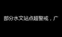 部分水文站点超警戒，广东维持水利防汛防台风II级应急响应