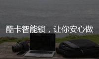 酷卡智能锁
，让你安心做房东