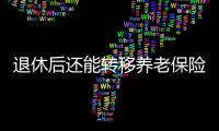 退休后还能转移养老保险关系吗
？人社部解答