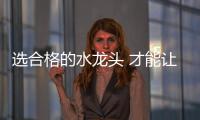 选合格的水龙头 才能让生活无烦恼