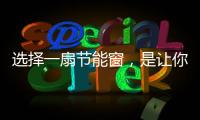 选择一扇节能窗�，是让你家温暖如故的关键!