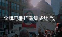 金牌电器巧造集成灶 致力成为小户型厨房的“救星”