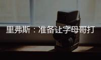 里弗斯：准备让字母哥打控卫 跟他说这个时他以为我疯了
