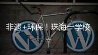非遗+环保
！珠海一学校作品获四市环保大赛一等奖