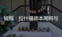 镜报：拉什福德本周将与曼联高层会谈，希望了解离队具体财务条款