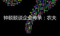 钟睒睒谈企业传承	
：农夫山泉永远属于中国