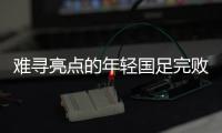 难寻亮点的年轻国足完败韩国队，大家还要在中超蹉跎多久	？