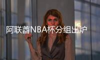 阿联酋NBA杯分组出炉：雷狼A组、湖船侠B组、火勇刺拓掘C组