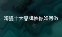 陶瓷十大品牌教你如何做到与经销商共赢
�！