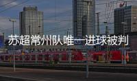 苏超常州队唯一进球被判无效引争议，常州发布回应……