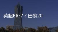 英超BIG7？巴黎2025年将对阵6支不同的英超球队
