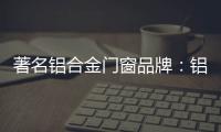 著名铝合金门窗品牌：铝合金门窗保养维护方法介绍