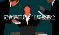 记者评国足
：半场被完全碾压，下半场先解决下左后卫和中场问题吧