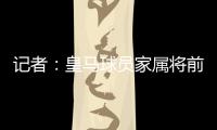 记者：皇马球员家属将前往美国，陪同球队完成世俱杯