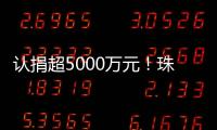 认捐超5000万元
！珠海35家企业及商协会支持公益事业