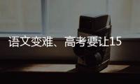 语文变难、高考要让15%的人做不完
？温儒敏回应系列质疑